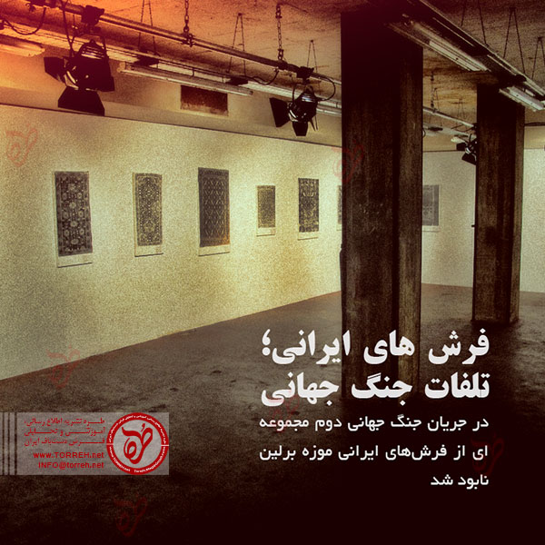 در جریان جنگ جهانی دوم مجموعه‌ای از فرش‌های ایرانی موزه برلین نابود شد